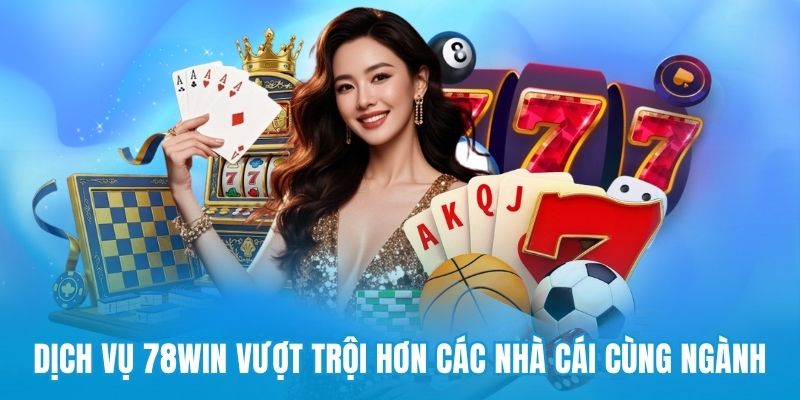 Dịch vụ 78win vượt trội hơn các nhà cái cùng ngành